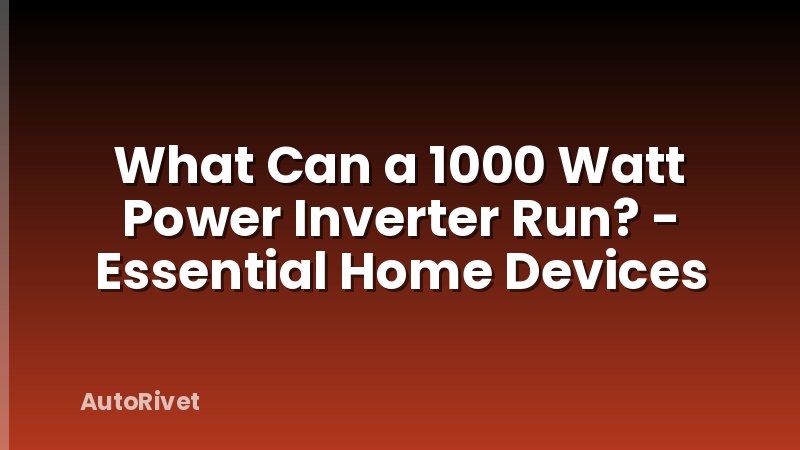 What Can a 1000 Watt Power Inverter Run? - Essential Home Devices
