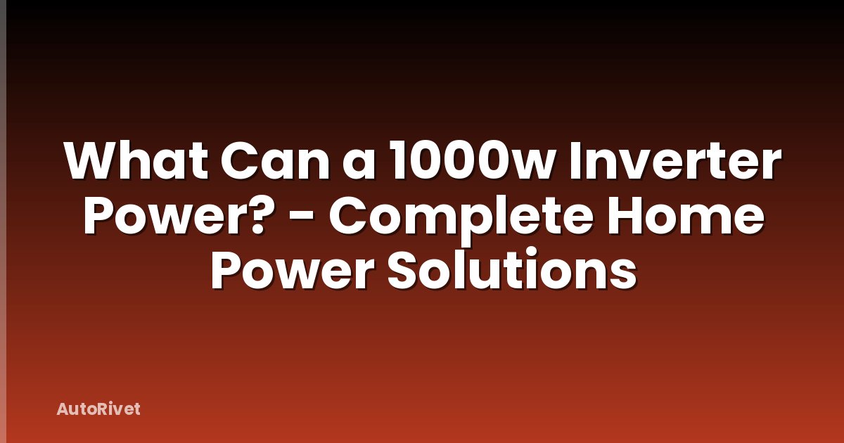 What Can a 1000w Inverter Power? - Complete Home Power Solutions