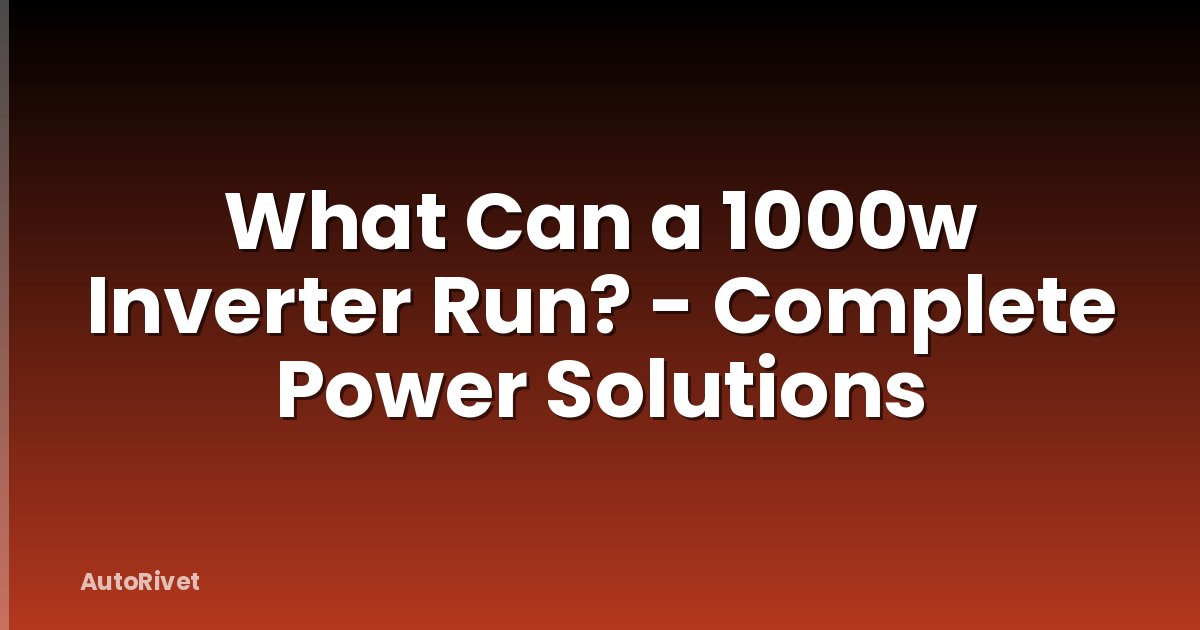 What Can a 1000w Inverter Run? - Complete Power Solutions