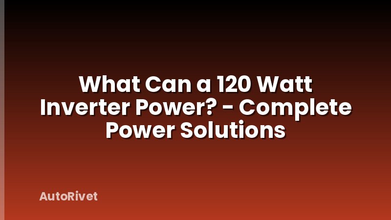 What Can a 120 Watt Inverter Power? - Complete Power Solutions