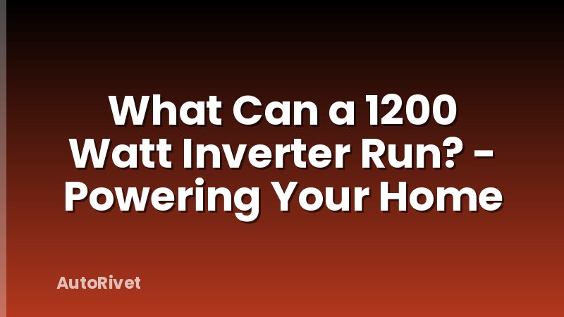 What Can a 1200 Watt Inverter Run? - Powering Your Home