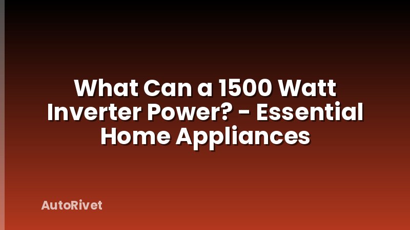 What Can a 1500 Watt Inverter Power? - Essential Home Appliances
