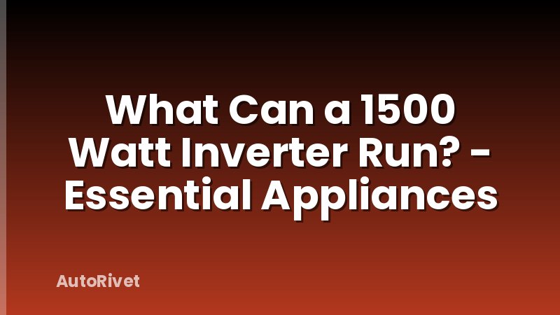 What Can a 1500 Watt Inverter Run? - Essential Appliances