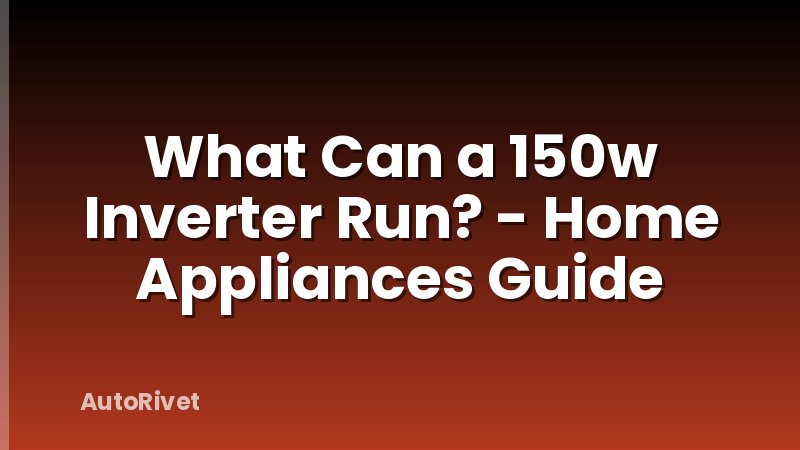 What Can a 150w Inverter Run? - Home Appliances Guide