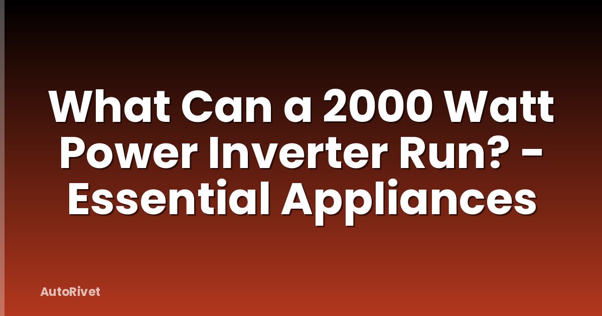 What Can a 2000 Watt Power Inverter Run? - Essential Appliances