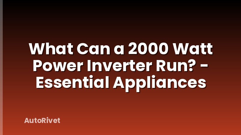 What Can a 2000 Watt Power Inverter Run? - Essential Appliances