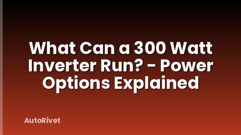 What Can a 300 Watt Inverter Run? - Power Options Explained