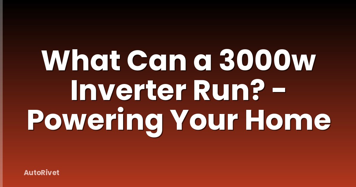What Can a 3000w Inverter Run? - Powering Your Home