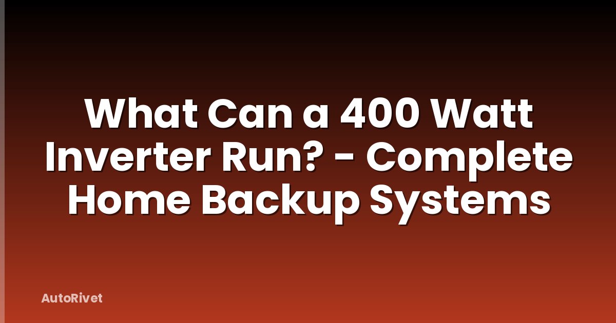 What Can a 400 Watt Inverter Run? - Complete Home Backup Systems