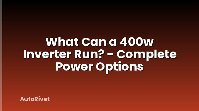What Can a 400w Inverter Run? - Complete Power Options