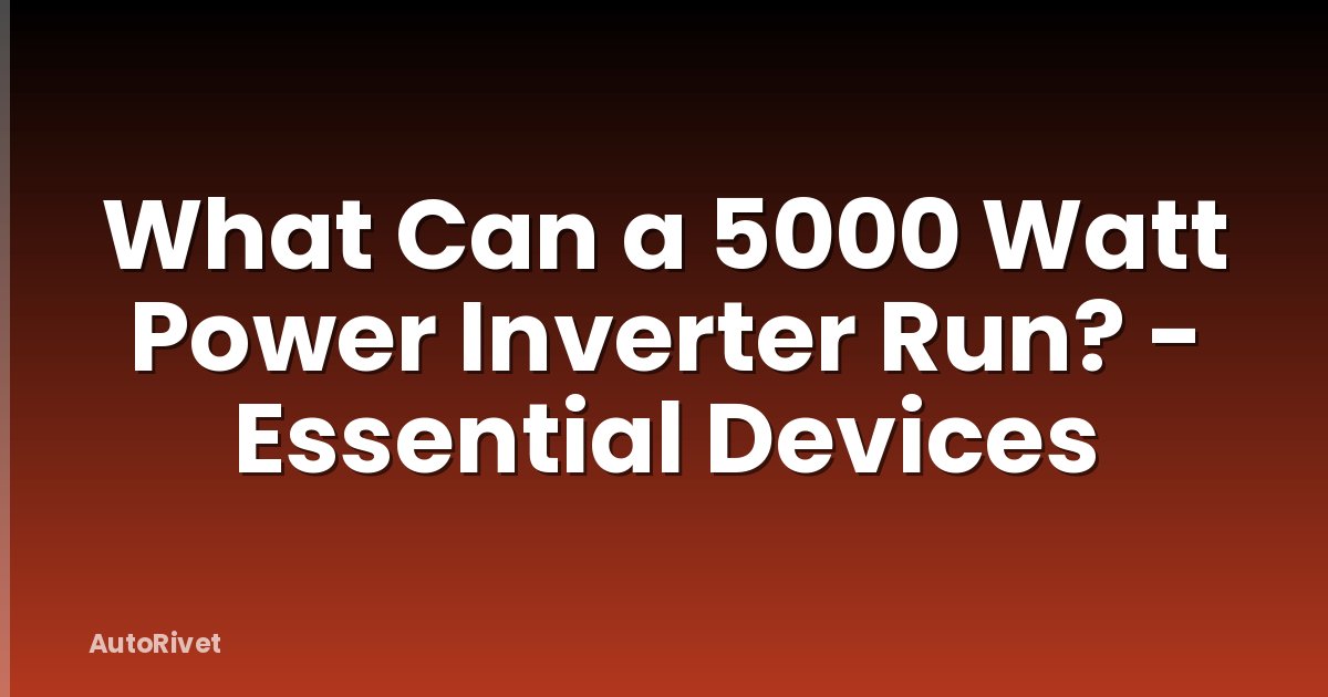 What Can a 5000 Watt Power Inverter Run? - Essential Devices