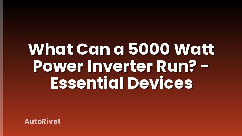 What Can a 5000 Watt Power Inverter Run? - Essential Devices