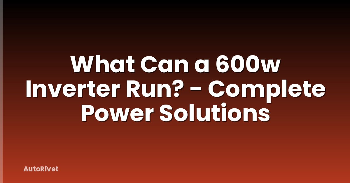 What Can a 600w Inverter Run? - Complete Power Solutions