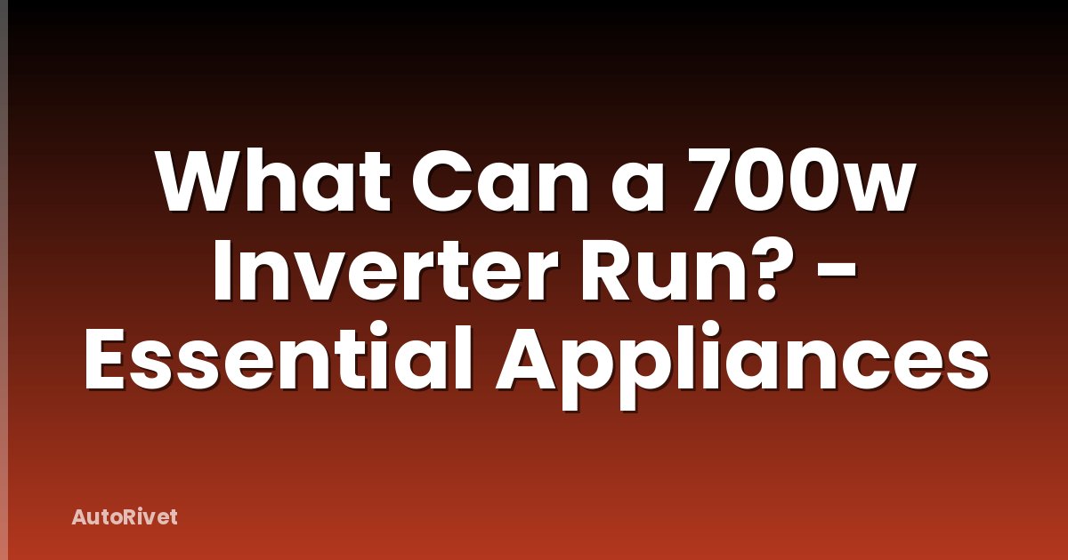 What Can a 700w Inverter Run? - Essential Appliances