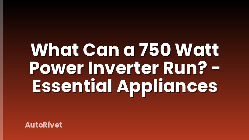 What Can a 750 Watt Power Inverter Run? - Essential Appliances
