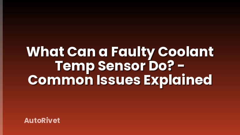 What Can a Faulty Coolant Temp Sensor Do? - Common Issues Explained