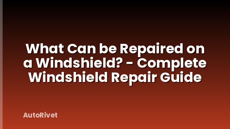 What Can be Repaired on a Windshield? - Complete Windshield Repair Guide
