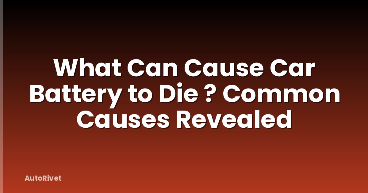 What Can Cause Car Battery to Die ? Common Causes Revealed