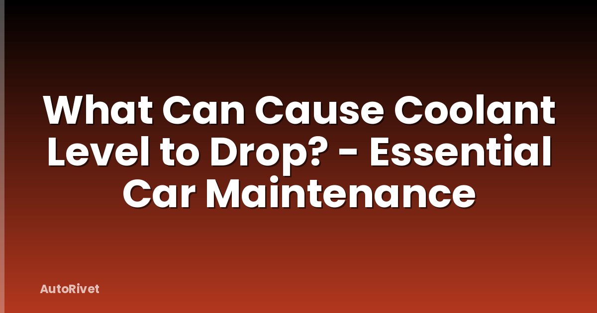What Can Cause Coolant Level to Drop? - Essential Car Maintenance