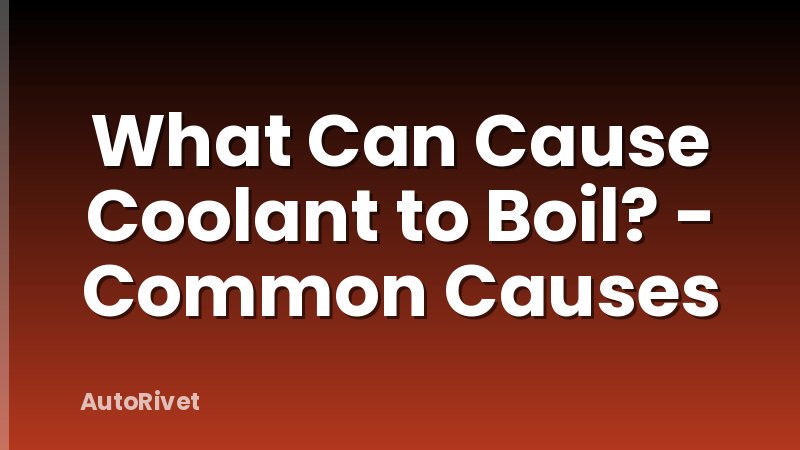 What Can Cause Coolant to Boil? - Common Causes