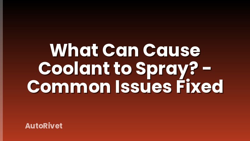 What Can Cause Coolant to Spray? - Common Issues Fixed
