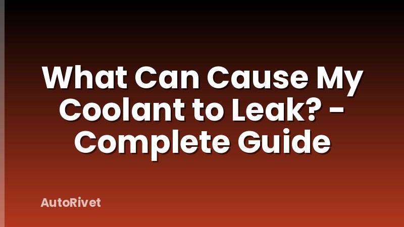 What Can Cause My Coolant to Leak? - Complete Guide