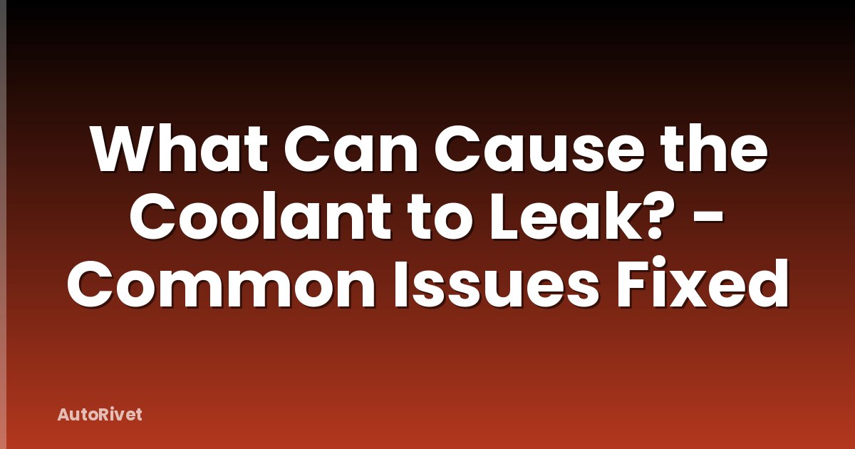 What Can Cause the Coolant to Leak? - Common Issues Fixed