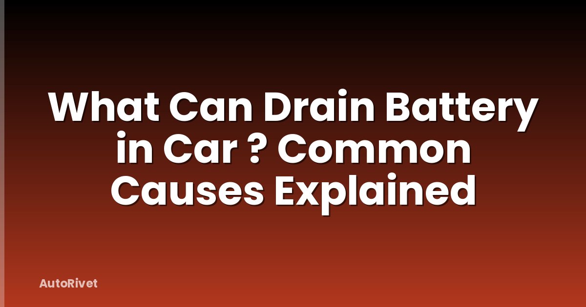 What Can Drain Battery in Car ? Common Causes Explained