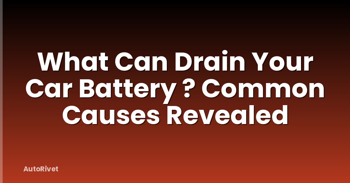 What Can Drain Your Car Battery ? Common Causes Revealed