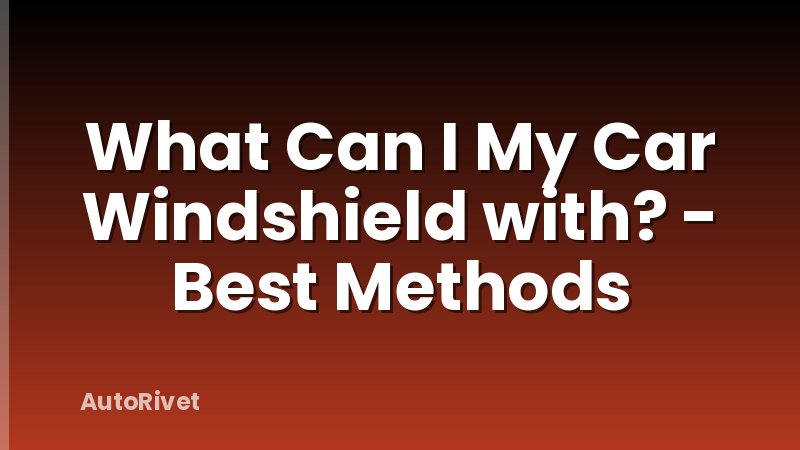What Can I My Car Windshield with? - Best Methods