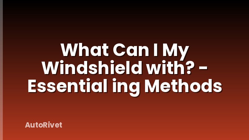 What Can I My Windshield with? - Essential ing Methods