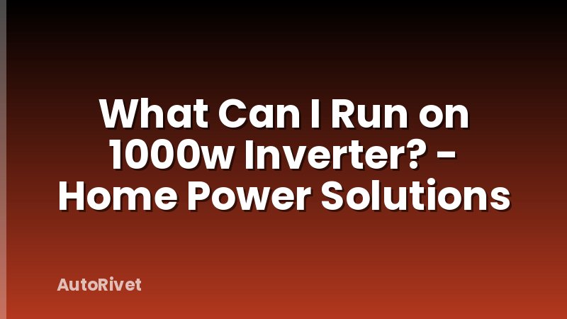 What Can I Run on 1000w Inverter? - Home Power Solutions