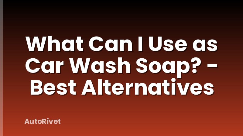 What Can I Use as Car Wash Soap? - Best Alternatives