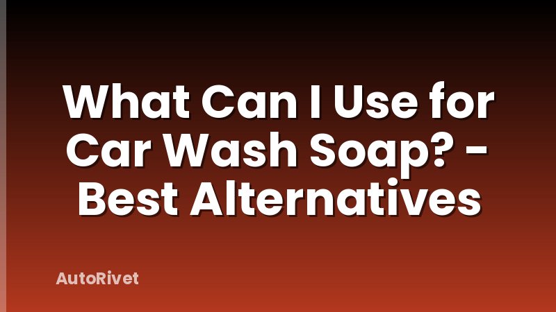 What Can I Use for Car Wash Soap? - Best Alternatives