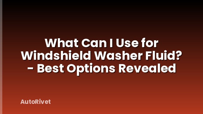 What Can I Use for Windshield Washer Fluid? - Best Options Revealed