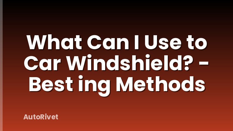 What Can I Use to Car Windshield? - Best ing Methods