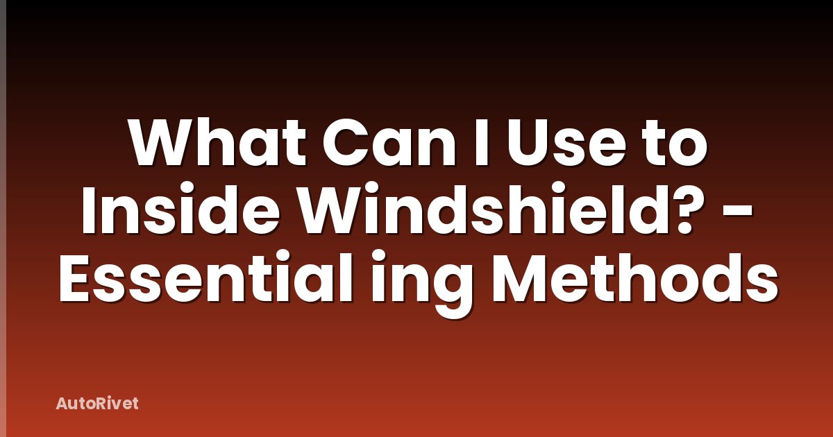 What Can I Use to Inside Windshield? - Essential ing Methods