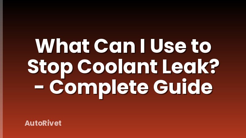 What Can I Use to Stop Coolant Leak? - Complete Guide