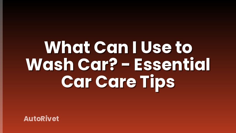 What Can I Use to Wash Car? - Essential Car Care Tips