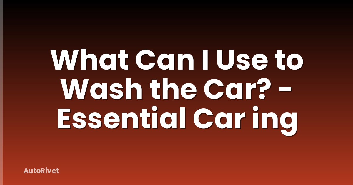 What Can I Use to Wash the Car? - Essential Car ing