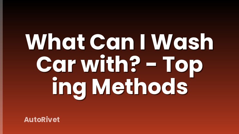 What Can I Wash Car with? - Top ing Methods