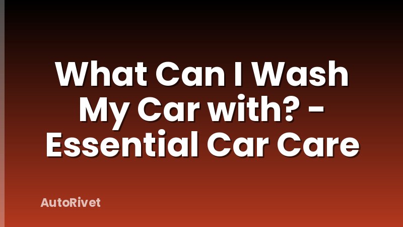 What Can I Wash My Car with? - Essential Car Care