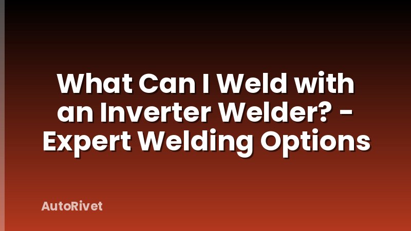 What Can I Weld with an Inverter Welder? - Expert Welding Options
