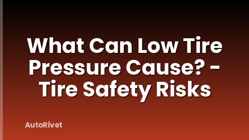 What Can Low Tire Pressure Cause? - Tire Safety Risks