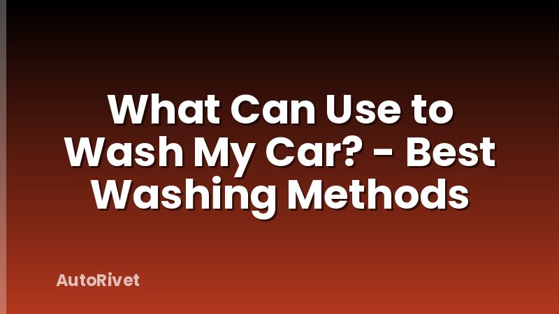 What Can Use to Wash My Car? - Best Washing Methods
