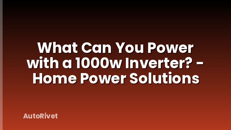 What Can You Power with a 1000w Inverter? - Home Power Solutions