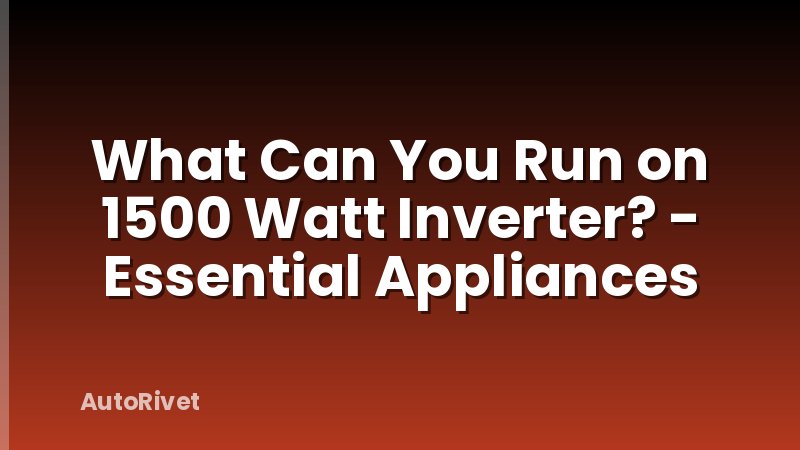 What Can You Run on 1500 Watt Inverter? - Essential Appliances