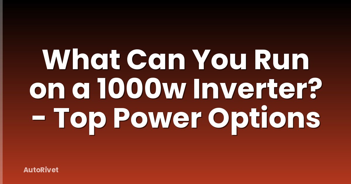What Can You Run on a 1000w Inverter? - Top Power Options