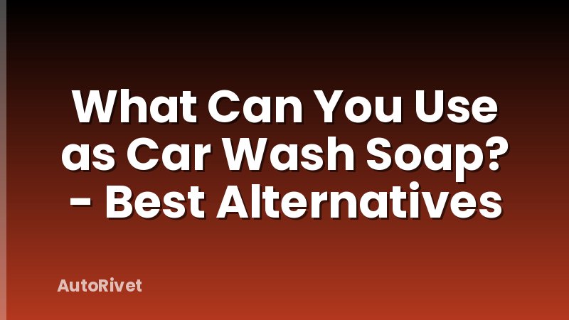 What Can You Use as Car Wash Soap? - Best Alternatives
