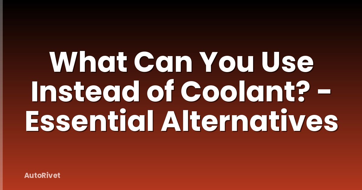 What Can You Use Instead of Coolant? - Essential Alternatives